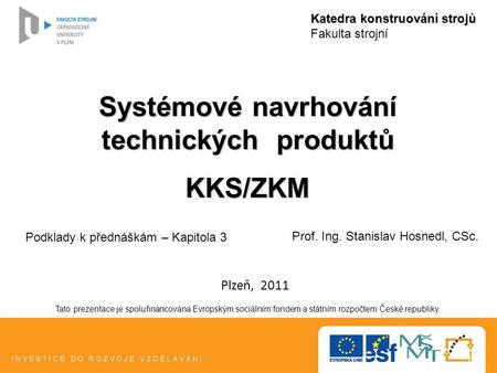 Systémové navrhování technických produktů KKS/ZKM Katedra konstruování strojů Fakulta strojní Tato prezentace je spolufinancována Evropským sociálním fondem.