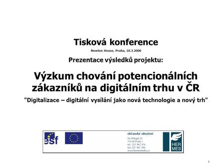 1 Tisková konference Newton House, Praha, 10.3.2006 Prezentace výsledků projektu: Výzkum chování potencionálních zákazníků na digitálním trhu v ČR Digitalizace.