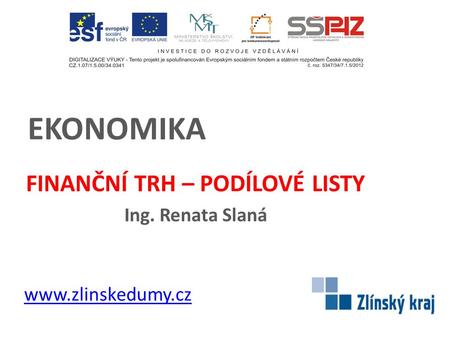 EKONOMIKA FINANČNÍ TRH – PODÍLOVÉ LISTY Ing. Renata Slaná www.zlinskedumy.cz.