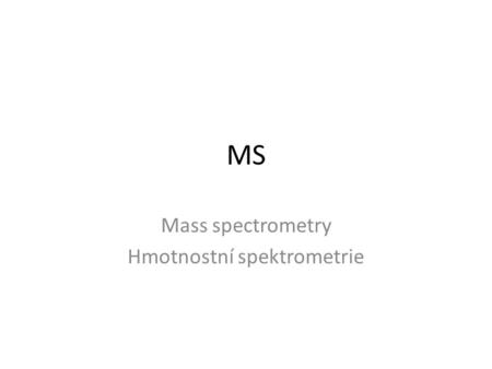 MS Mass spectrometry Hmotnostní spektrometrie. Zdroj iontů AnalyzátorDetektor.