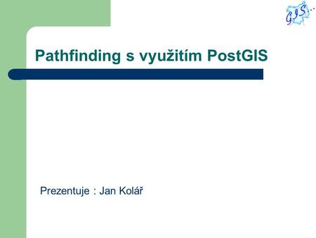 Pathfinding s využitím PostGIS Prezentuje : Jan Kolář.