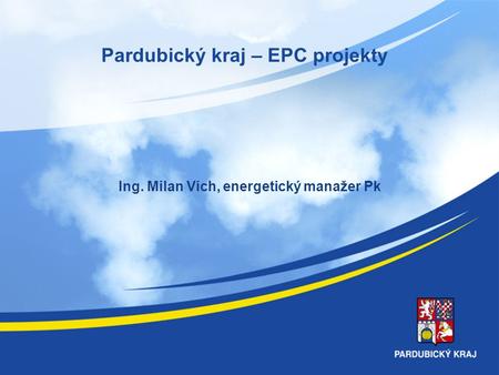 Pardubický kraj – EPC projekty Ing. Milan Vich, energetický manažer Pk