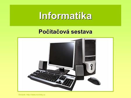 Informatika Počítačová sestava Obrázek: http://www.novinky.cz.
