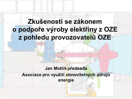 Zkušenosti se zákonem o podpoře výroby elektřiny z OZE z pohledu provozovatelů OZE Jan Motlík předseda Asociace pro využití obnovitelných zdrojů energie.
