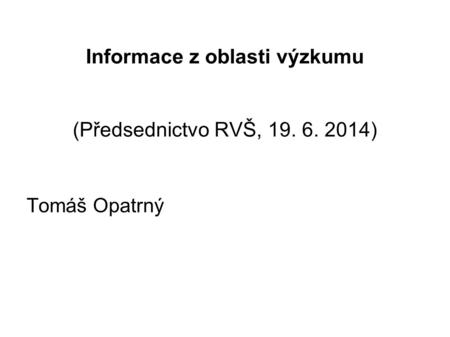 Informace z oblasti výzkumu (Předsednictvo RVŠ, 19. 6. 2014) Tomáš Opatrný.