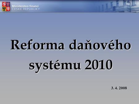 Reforma daňového systému 2010 3. 4. 2008. Cíle vlády Efektivní veřejná správa Přátelské veřejné služby.