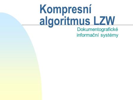 Kompresní algoritmus LZW Dokumentografické informační systémy.