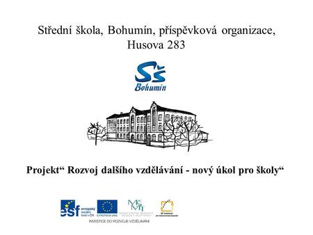 Střední škola, Bohumín, příspěvková organizace, Husova 283 Projekt“ Rozvoj dalšího vzdělávání - nový úkol pro školy“
