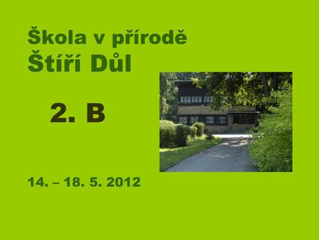 Škola v přírodě Štíří Důl 14. – 18. 5. 2012 2. B.