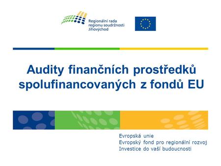 Audity finančních prostředků spolufinancovaných z fondů EU Evropská unie Evropský fond pro regionální rozvoj Investice do vaší budoucnosti.