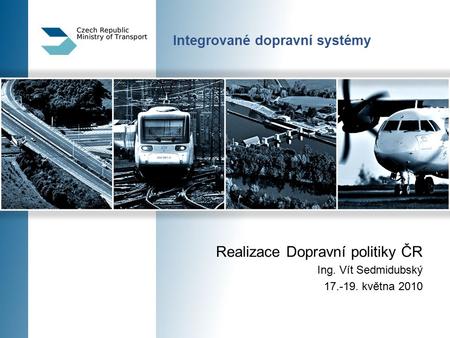 Integrované dopravní systémy Realizace Dopravní politiky ČR Ing. Vít Sedmidubský 17.-19. května 2010.