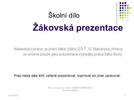 Žákovská prezentace Následující práce, je prací žáka (žáků) ZŠ T. G. Masaryka Jihlava. Je určena pouze jako prezentace výsledků práce žáků školy. 14.4.20151.