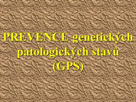 PREVENCE genetických patologických stavů (GPS). Prognózování GPS a genetické poradenství Principem genetického prognózování je předpovědění vzniku určitého.