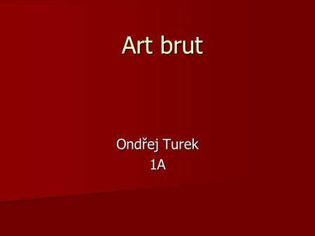 Art brut Ondřej Turek 1A. Poprvé ho definoval roku 1945 francouzský umělec a teoretik Jean Dubuffet. Poprvé ho definoval roku 1945 francouzský umělec.
