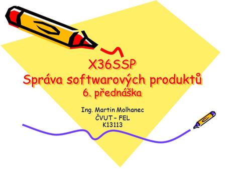 X36SSP Správa softwarových produktů 6. přednáška Ing. Martin Molhanec ČVUT – FEL K13113.