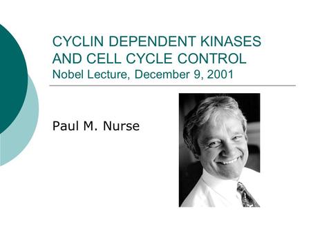 CYCLIN DEPENDENT KINASES AND CELL CYCLE CONTROL Nobel Lecture, December 9, 2001 Paul M. Nurse.