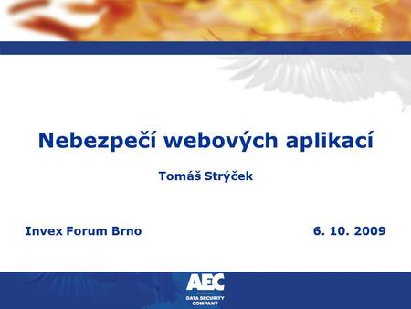 Nebezpečí webových aplikací Tomáš Strýček Invex Forum Brno6. 10. 2009.