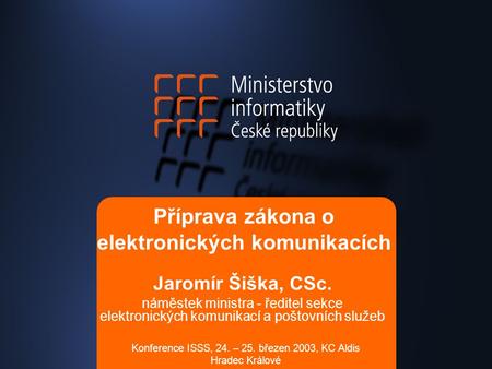 Příprava zákona o elektronických komunikacích Jaromír Šiška, CSc. náměstek ministra - ředitel sekce elektronických komunikací a poštovních služeb Konference.