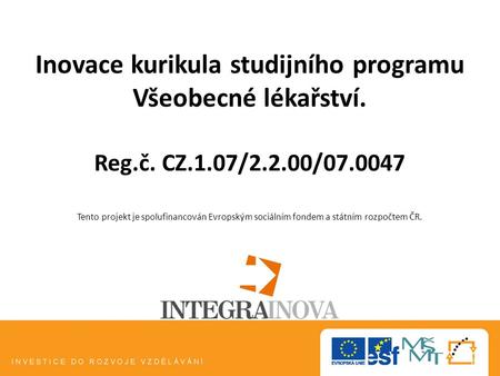 Inovace kurikula studijního programu Všeobecné lékařství. Reg.č. CZ.1.07/2.2.00/07.0047 Tento projekt je spolufinancován Evropským sociálním fondem a státním.