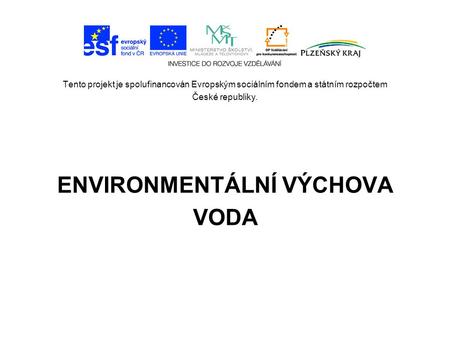 Tento projekt je spolufinancován Evropským sociálním fondem a státním rozpočtem České republiky. ENVIRONMENTÁLNÍ VÝCHOVA VODA.