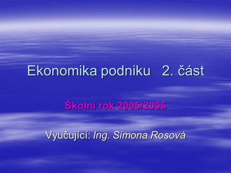 Ekonomika podniku 2. část Školní rok 2005/2006 Vyučující: Ing. Simona Rosová.
