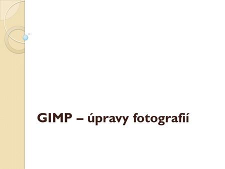 GIMP – úpravy fotografií. Příliš tmavá fotografie Někdy se nám podaří vyfotit snímek tak, že téměř není vidět, co jsme fotili.