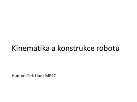 Kinematika a konstrukce robotů Humpolíček Libor ME4C