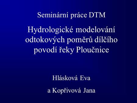 Seminární práce DTM Hydrologické modelování odtokových poměrů dílčího povodí řeky Ploučnice Hlásková Eva a Kopřivová Jana.