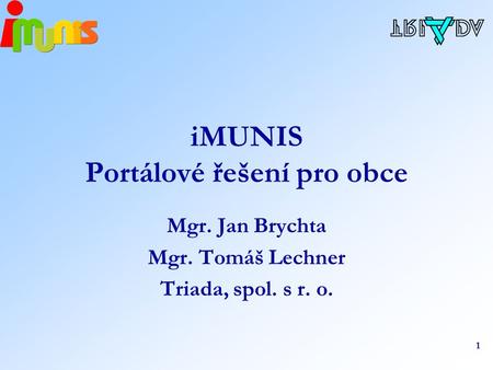1 iMUNIS Portálové řešení pro obce Mgr. Jan Brychta Mgr. Tomáš Lechner Triada, spol. s r. o.