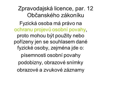 Zpravodajská licence, par. 12 Občanského zákoníku Fyzická osoba má právo na ochranu projevů osobní povahy, proto mohou být použity nebo pořízeny jen se.