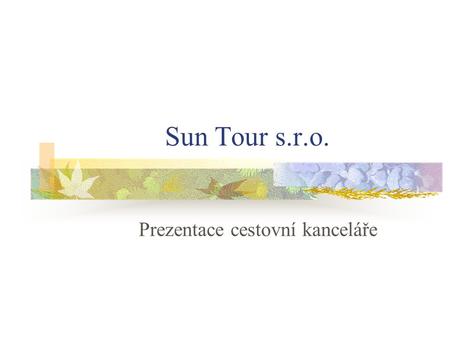 Sun Tour s.r.o. Prezentace cestovní kanceláře. Historie a současnost firmy Firma Sun Tour s.r.o. byla založena r.1992, člen Asociace cestovních kanceláří,