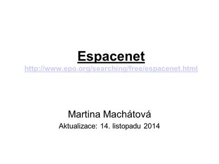 Espacenet http://www.epo.org/searching/free/espacenet.html Martina Machátová Aktualizace: 14. listopadu 2014.