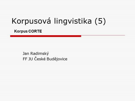 Korpusová lingvistika (5) Korpus CORTE Jan Radimský FF JU České Budějovice.