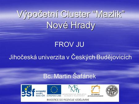 Výpočetní Cluster “Mazlik” Nové Hrady FROV JU Jihočeská univerzita v Českých Budějovicích Bc. Martin Šafánek.