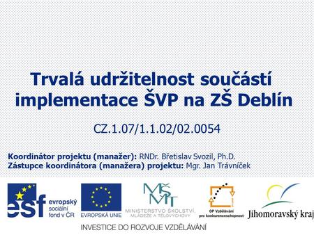 CZ.1.07/1.1.02/02.0054 Trvalá udržitelnost součástí implementace ŠVP na ZŠ Deblín Koordinátor projektu (manažer): RNDr. Břetislav Svozil, Ph.D. Zástupce.