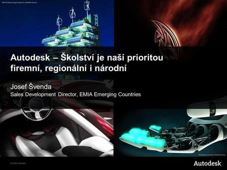© 2008 Autodesk Autodesk – Školství je naší prioritou firemní, regionální i národní Josef Švenda Sales Development Director, EMIA Emerging Countries.