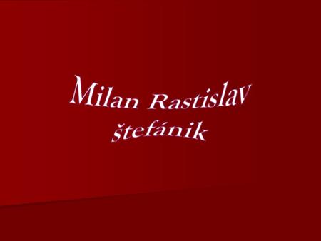 Milan Rastislav štefánik.