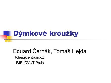 Dýmkové kroužky Eduard Černák, Tomáš Hejda FJFI ČVUT Praha.