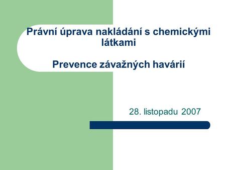 Právní úprava nakládání s chemickými látkami Prevence závažných havárií 28. listopadu 2007.