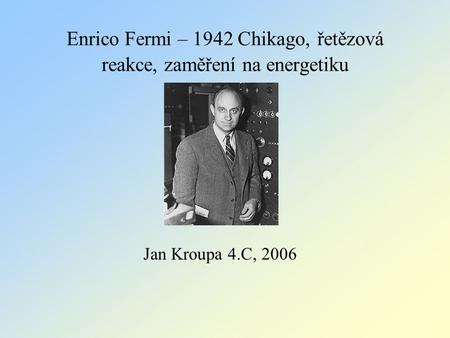 Enrico Fermi – 1942 Chikago, řetězová reakce, zaměření na energetiku