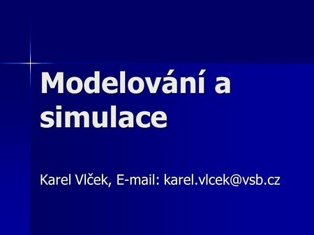 Karel Vlček, E-mail: karel.vlcek@vsb.cz Modelování a simulace Karel Vlček, E-mail: karel.vlcek@vsb.cz.
