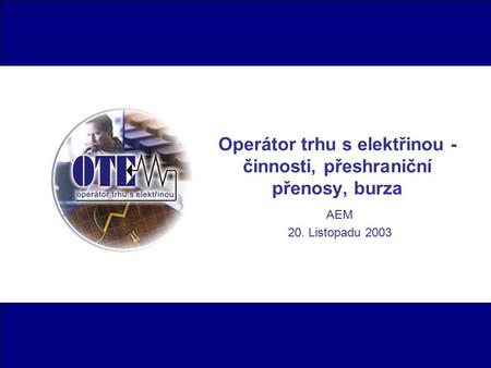 AEM 20. Listopadu 2003 Operátor trhu s elektřinou - činnosti, přeshraniční přenosy, burza.
