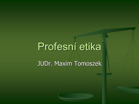 Profesní etika JUDr. Maxim Tomoszek.