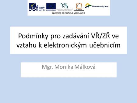 Podmínky pro zadávání VŘ/ZŘ ve vztahu k elektronickým učebnicím Mgr. Monika Málková.