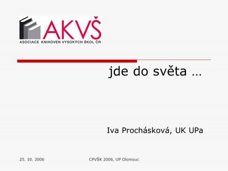 25. 10. 2006CPVŠK 2006, UP Olomouc jde do světa … Iva Prochásková, UK UPa.