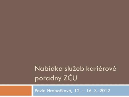 Nabídka služeb kariérové poradny ZČU Pavla Hrabačková, 12. – 16. 3. 2012.