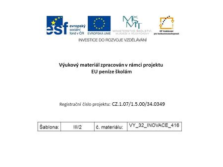 Výukový materiál zpracován v rámci projektu EU peníze školám Registrační číslo projektu: CZ.1.07/1.5.00/34.0349 Šablona:III/2č. materiálu: VY_32_INOVACE_416.