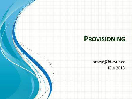 P ROVISIONING 18.4.2013. Provisioning system Provisioning je služba, která slouží k automatickému nastavení veškerých konfiguračních.
