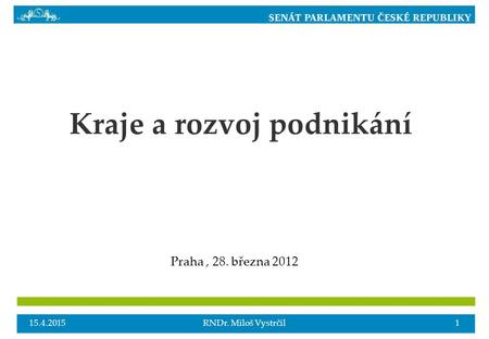 Kraje a rozvoj podnikání Praha, 28. března 2012 15.4.20151RNDr. Miloš Vystrčil.