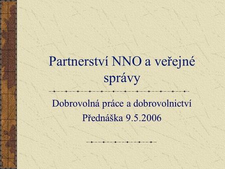 Partnerství NNO a veřejné správy Dobrovolná práce a dobrovolnictví Přednáška 9.5.2006.